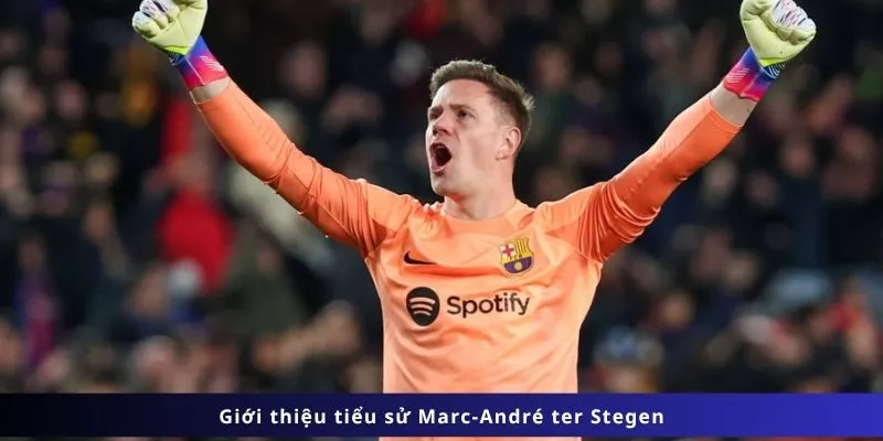 Tiểu Sử Marc-André Ter Stegen 1 Giới thiệu tiểu sử Marc-André ter Stegen
