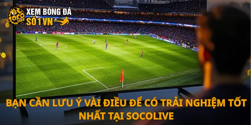 SOCOLIVE 29 Bạn cần lưu ý vài điều để có trải nghiệm tốt nhất tại SOCOLIVE