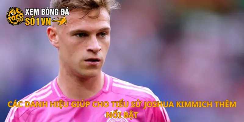 Tiểu Sử Joshua Kimmich 3 Các danh hiệu giúp cho tiểu sử Joshua Kimmich thêm nổi bật