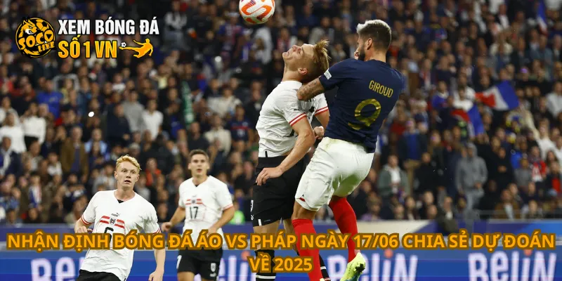 Nhận Định Bóng Đá Áo Vs Pháp Ngày 17/06 3 Nhận định bóng đá Áo vs Pháp ngày 17/06 chia sẻ dự đoán về 2025