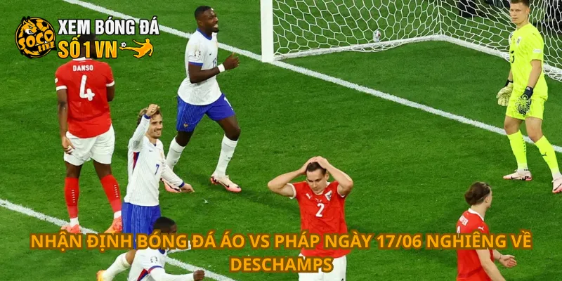 Nhận Định Bóng Đá Áo Vs Pháp Ngày 17/06 1 Nhận định bóng đá Áo vs Pháp ngày 17/06 nghiêng về Deschamps