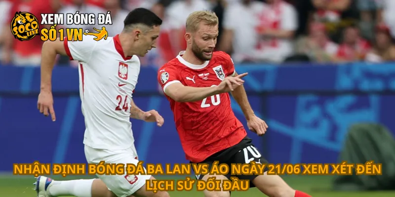 Nhận Định Bóng Đá Ba Lan Vs Áo Ngày 21/06 2 Nhận định bóng đá Ba Lan vs Áo ngày 21/06 xem xét đến lịch sử đối đầu