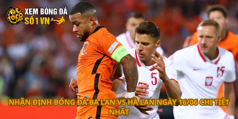 Nhận Định Bóng Đá Ba Lan Vs Hà Lan Ngày 16/06 1 Nhận định bóng đá Ba Lan vs Hà Lan ngày 16/06 chi tiết nhất