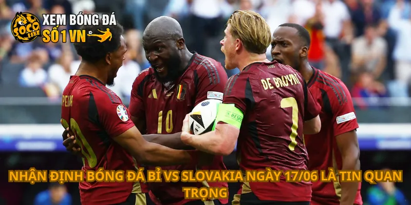 Nhận Định Bóng Đá Bỉ Vs Slovakia Ngày 17/06 1 Nhận định bóng đá Bỉ vs Slovakia ngày 17/06 là tin quan trọng