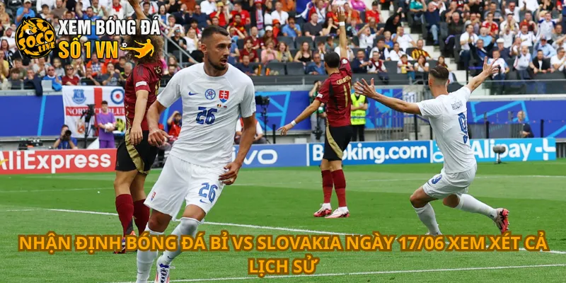 Nhận Định Bóng Đá Bỉ Vs Slovakia Ngày 17/06 2 Nhận định bóng đá Bỉ vs Slovakia ngày 17/06 xem xét cả lịch sử