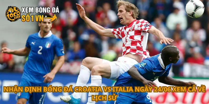 Nhận Định Bóng Đá Croatia Vs Italia Ngày 24/06 2 Nhận định bóng đá Croatia vs Italia ngày 24/06 xem cả về lịch sử