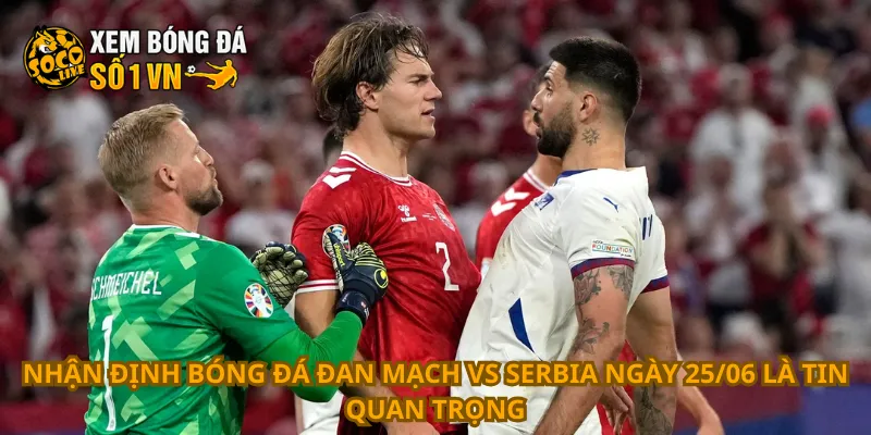 Nhận Định Bóng Đá Đan Mạch Vs Serbia Ngày 25/06 1 Nhận định bóng đá Đan Mạch vs Serbia ngày 25/06 là tin quan trọng