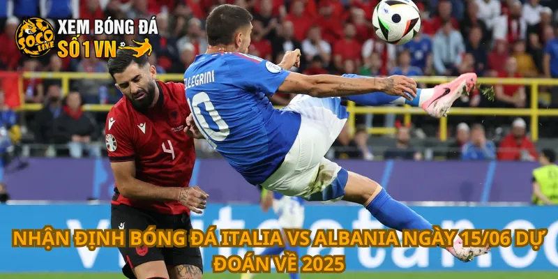 Nhận Định Bóng Đá Italia Vs Albania Ngày 15/06 3 Nhận định bóng đá Italia vs Albania ngày 15/06 dự đoán về 2025