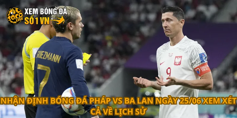 Nhận Định Bóng Đá Pháp Vs Ba Lan Ngày 25/06 2 Nhận định bóng đá Pháp vs Ba Lan ngày 25/06 xem xét cả về lịch sử