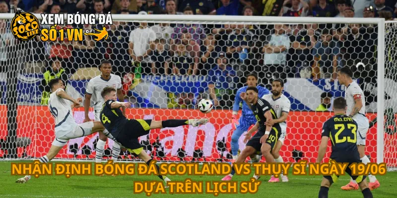 Nhận Định Bóng Đá Scotland Vs Thụy Sĩ Ngày 19/06 2 Nhận định bóng đá Scotland vs Thụy Sĩ ngày 19/06 dựa trên lịch sử
