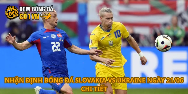 Nhận Định Bóng Đá Slovakia Vs Ukraine Ngày 21/06 1 Nhận định bóng đá Slovakia vs Ukraine ngày 21/06 chi tiết