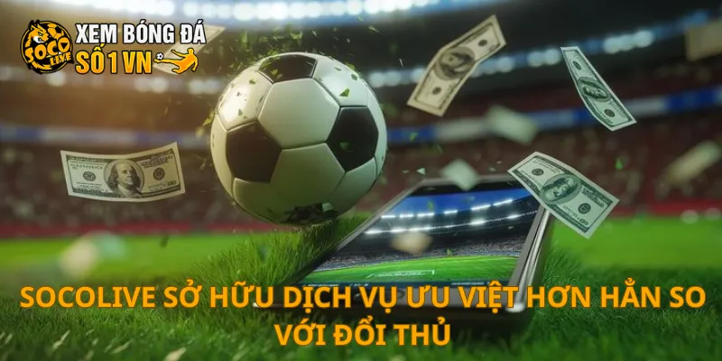 SOCOLIVE 28 SOCOLIVE sở hữu dịch vụ ưu việt hơn hẳn so với đổi thủ