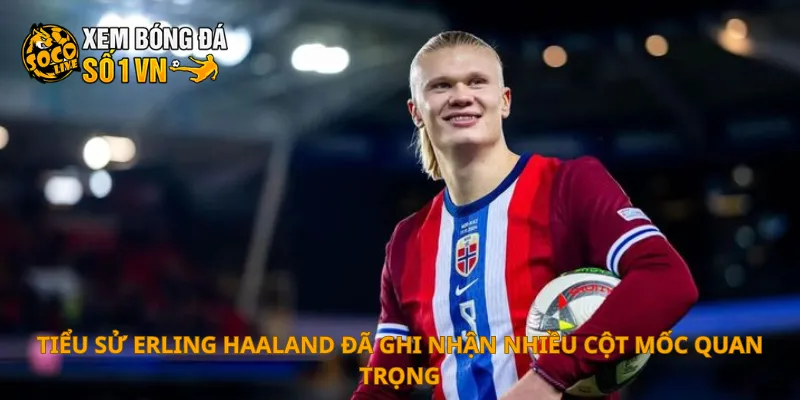 Tiểu Sử Erling Haaland 1 Tiểu sử Erling Haaland đã ghi nhận nhiều cột mốc quan trọng