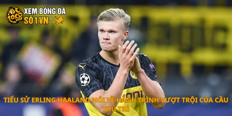 Tiểu Sử Erling Haaland 3 Tiểu sử Erling Haaland nói về hành trình vượt trội của cầu thủ trẻ