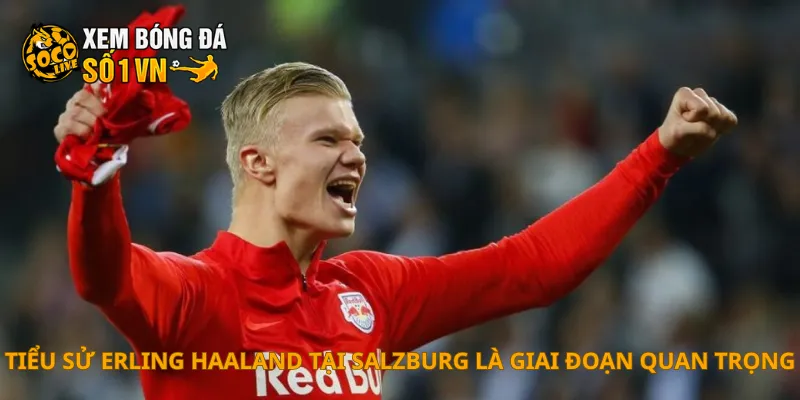 Tiểu Sử Erling Haaland 2 Tiểu sử Erling Haaland tại Salzburg là giai đoạn quan trọng