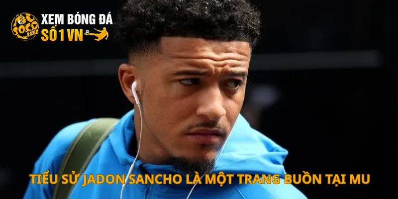 Tiểu Sử Jadon Sancho 2 Tiểu sử Jadon Sancho là một trang buồn tại MU