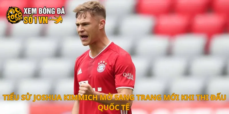 Tiểu Sử Joshua Kimmich 2 Tiểu sử Joshua Kimmich mở sang trang mới khi thi đấu quốc tế